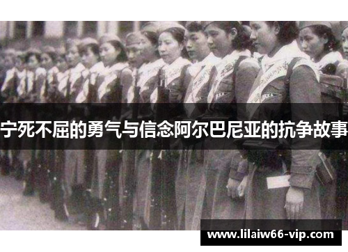 宁死不屈的勇气与信念阿尔巴尼亚的抗争故事