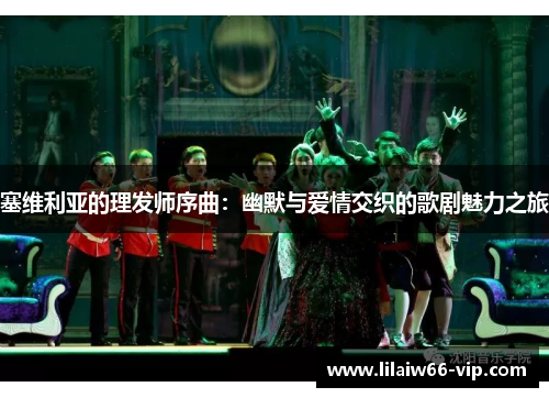 塞维利亚的理发师序曲：幽默与爱情交织的歌剧魅力之旅