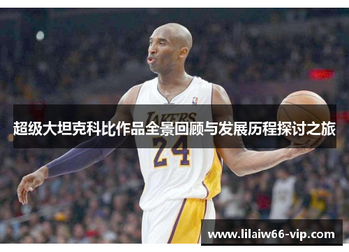 超级大坦克科比作品全景回顾与发展历程探讨之旅