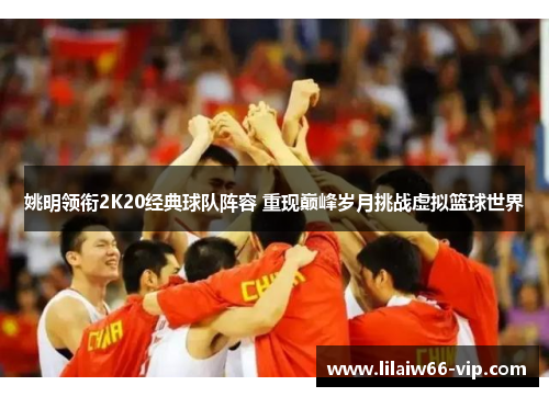 姚明领衔2K20经典球队阵容 重现巅峰岁月挑战虚拟篮球世界