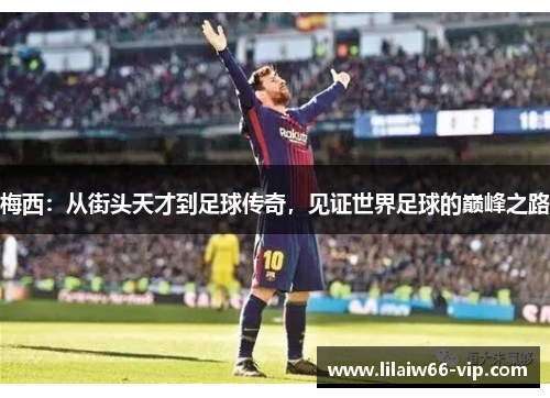 梅西：从街头天才到足球传奇，见证世界足球的巅峰之路