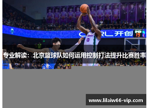 专业解读：北京篮球队如何运用控制打法提升比赛胜率