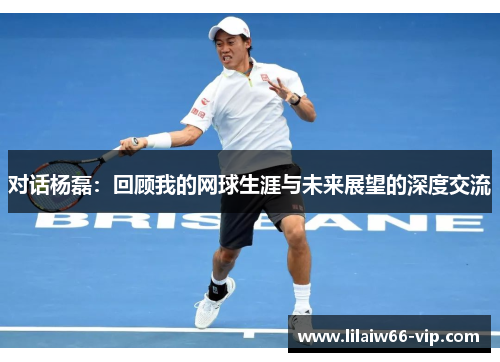 对话杨磊：回顾我的网球生涯与未来展望的深度交流