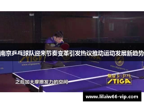 南京乒乓球队迎来节奏变革引发热议推动运动发展新趋势