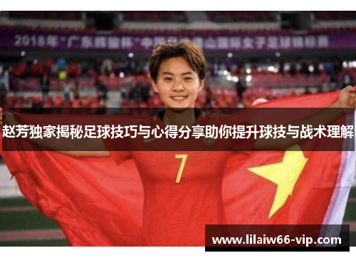 赵芳独家揭秘足球技巧与心得分享助你提升球技与战术理解