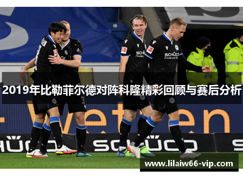 2019年比勒菲尔德对阵科隆精彩回顾与赛后分析