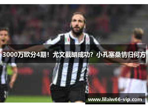 3000万欧分4期！尤文截胡成功？小孔塞桑情归何方