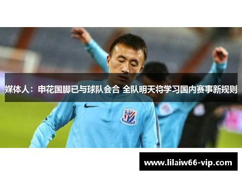媒体人：申花国脚已与球队会合 全队明天将学习国内赛事新规则