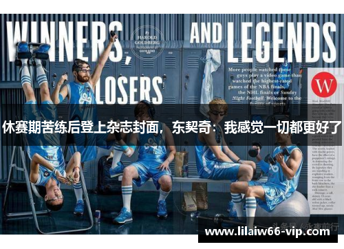 休赛期苦练后登上杂志封面，东契奇：我感觉一切都更好了