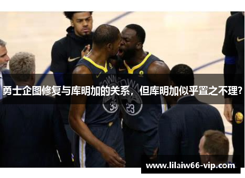 勇士企图修复与库明加的关系，但库明加似乎置之不理？