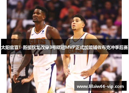 太阳官宣！新援狄龙改穿3号欧冠MVP正式加盟辅佐布克冲季后赛