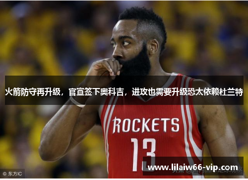 火箭防守再升级，官宣签下奥科吉，进攻也需要升级恐太依赖杜兰特